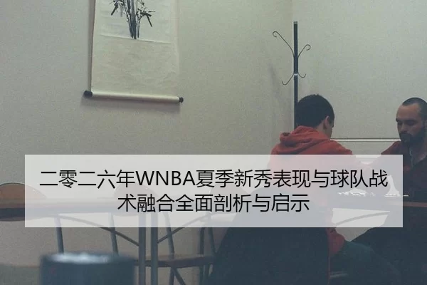 二零二六年WNBA夏季新秀表现与球队战术融合全面剖析与启示